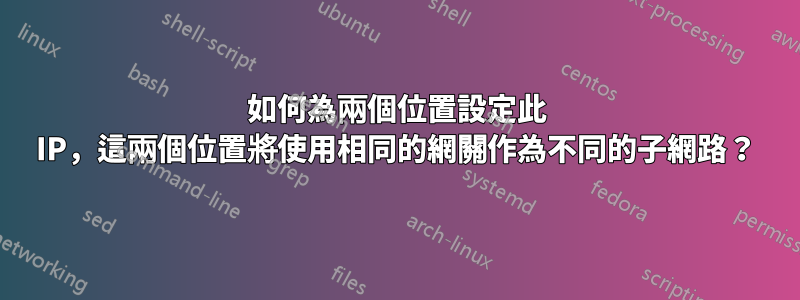 如何為兩個位置設定此 IP，這兩個位置將使用相同的網關作為不同的子網路？