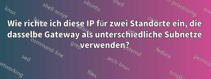 Wie richte ich diese IP für zwei Standorte ein, die dasselbe Gateway als unterschiedliche Subnetze verwenden?