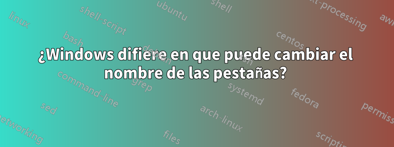 ¿Windows difiere en que puede cambiar el nombre de las pestañas?