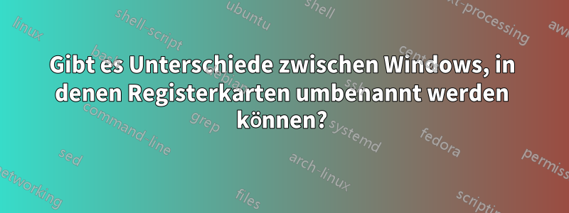 Gibt es Unterschiede zwischen Windows, in denen Registerkarten umbenannt werden können?