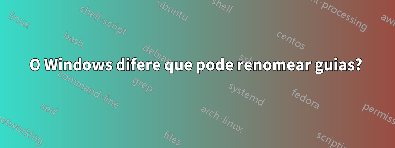 O Windows difere que pode renomear guias?