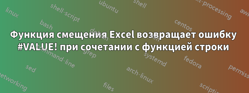 Функция смещения Excel возвращает ошибку #VALUE! при сочетании с функцией строки