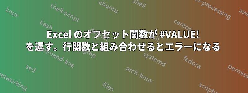 Excel のオフセット関数が #VALUE! を返す。行関数と組み合わせるとエラーになる