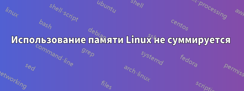 Использование памяти Linux не суммируется