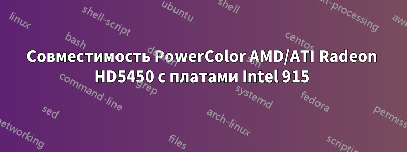 Совместимость PowerColor AMD/ATI Radeon HD5450 с платами Intel 915