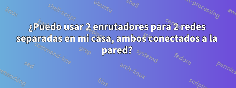 ¿Puedo usar 2 enrutadores para 2 redes separadas en mi casa, ambos conectados a la pared?