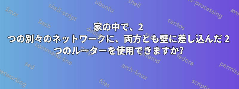 家の中で、2 つの別々のネットワークに、両方とも壁に差し込んだ 2 つのルーターを使用できますか?