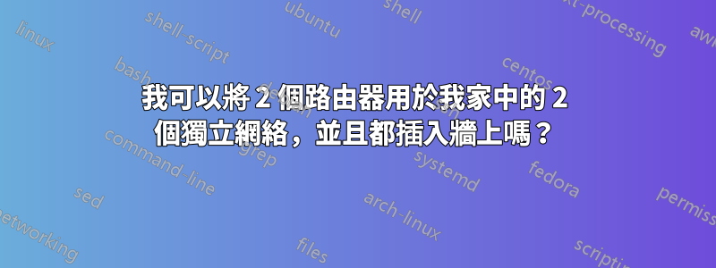 我可以將 2 個路由器用於我家中的 2 個獨立網絡，並且都插入牆上嗎？