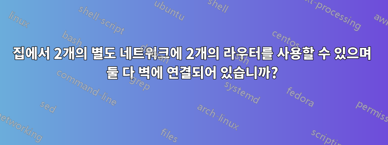 집에서 2개의 별도 네트워크에 2개의 라우터를 사용할 수 있으며 둘 다 벽에 연결되어 있습니까?