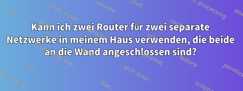 Kann ich zwei Router für zwei separate Netzwerke in meinem Haus verwenden, die beide an die Wand angeschlossen sind?