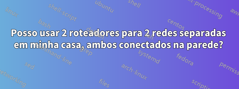 Posso usar 2 roteadores para 2 redes separadas em minha casa, ambos conectados na parede?