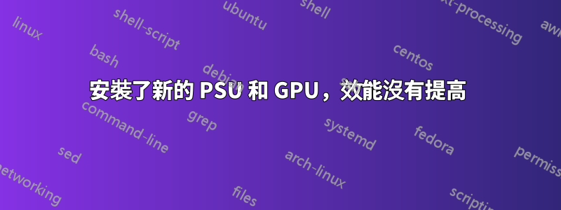 安裝了新的 PSU 和 GPU，效能沒有提高