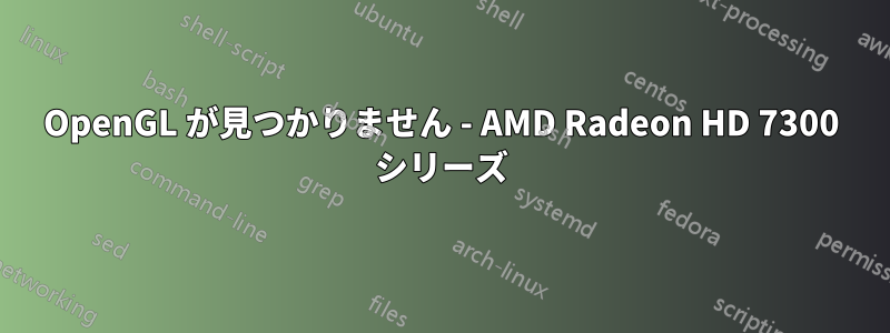 OpenGL が見つかりません - AMD Radeon HD 7300 シリーズ