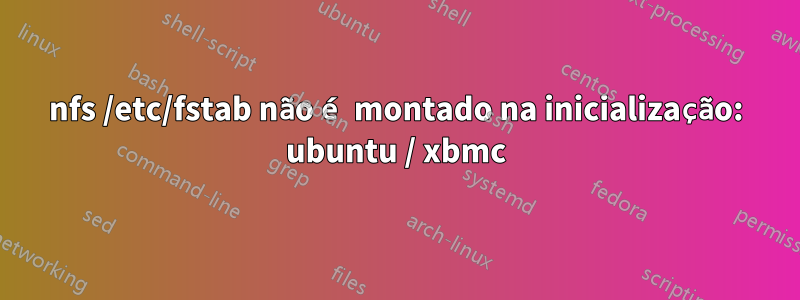 nfs /etc/fstab não é montado na inicialização: ubuntu / xbmc