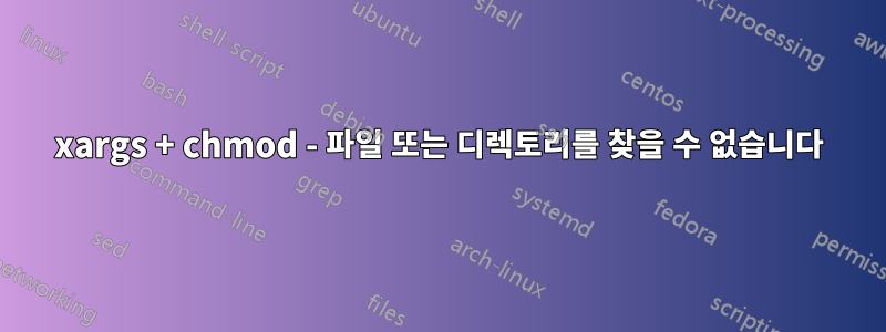 xargs + chmod - 파일 또는 디렉토리를 찾을 수 없습니다