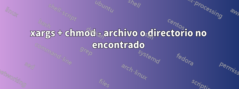 xargs + chmod - archivo o directorio no encontrado