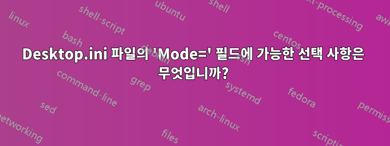 Desktop.ini 파일의 'Mode=' 필드에 가능한 선택 사항은 무엇입니까?