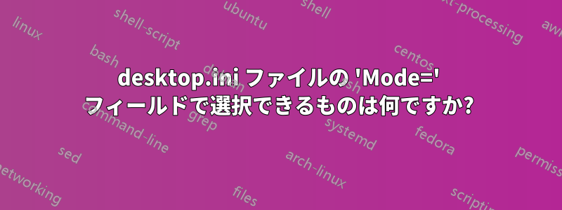 desktop.ini ファイルの 'Mode=' フィールドで選択できるものは何ですか?