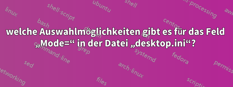 welche Auswahlmöglichkeiten gibt es für das Feld „Mode=“ in der Datei „desktop.ini“?