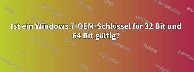 Ist ein Windows 7-OEM-Schlüssel für 32 Bit und 64 Bit gültig?