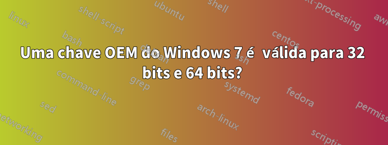 Uma chave OEM do Windows 7 é válida para 32 bits e 64 bits?