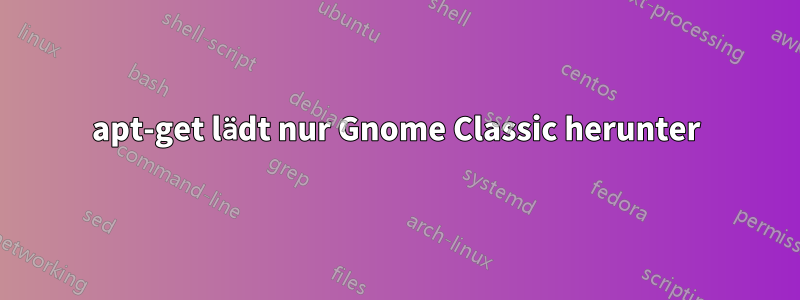 apt-get lädt nur Gnome Classic herunter