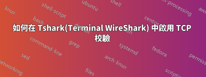 如何在 Tshark(Terminal WireShark) 中啟用 TCP 校驗