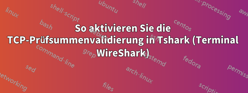 So aktivieren Sie die TCP-Prüfsummenvalidierung in Tshark (Terminal WireShark)