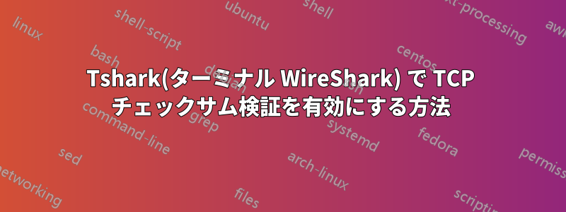 Tshark(ターミナル WireShark) で TCP チェックサム検証を有効にする方法