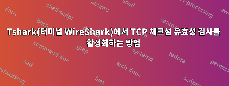 Tshark(터미널 WireShark)에서 TCP 체크섬 유효성 검사를 활성화하는 방법