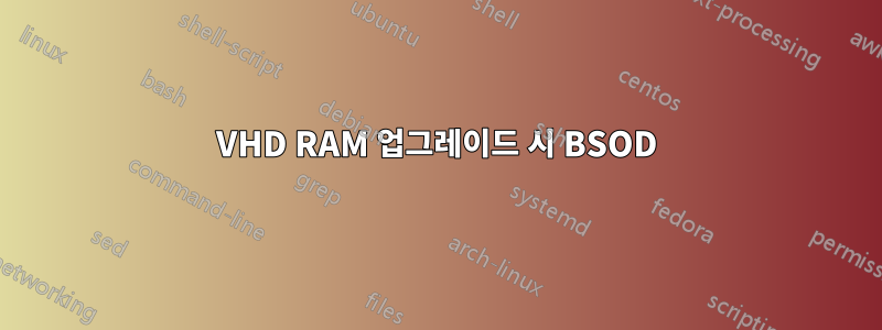 VHD RAM 업그레이드 시 BSOD