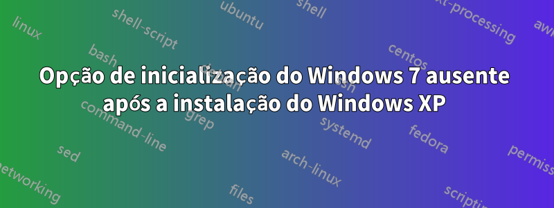 Opção de inicialização do Windows 7 ausente após a instalação do Windows XP