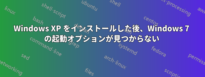 Windows XP をインストールした後、Windows 7 の起動オプションが見つからない