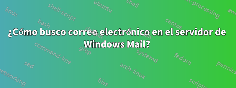 ¿Cómo busco correo electrónico en el servidor de Windows Mail?