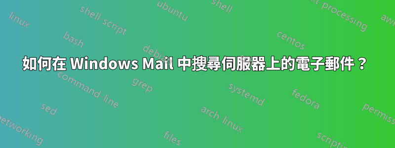 如何在 Windows Mail 中搜尋伺服器上的電子郵件？