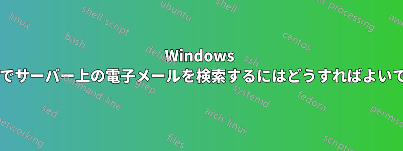 Windows メールでサーバー上の電子メールを検索するにはどうすればよいですか?