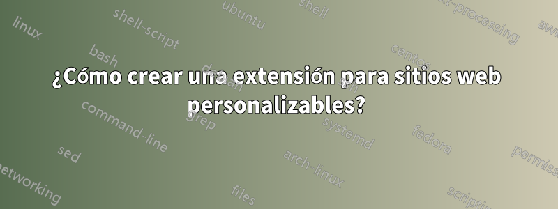 ¿Cómo crear una extensión para sitios web personalizables?