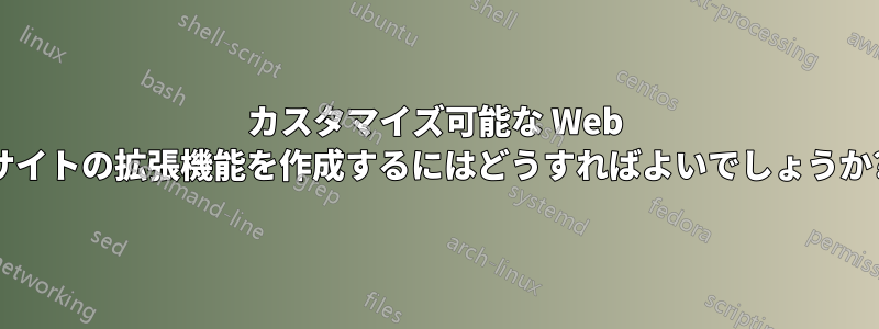 カスタマイズ可能な Web サイトの拡張機能を作成するにはどうすればよいでしょうか?