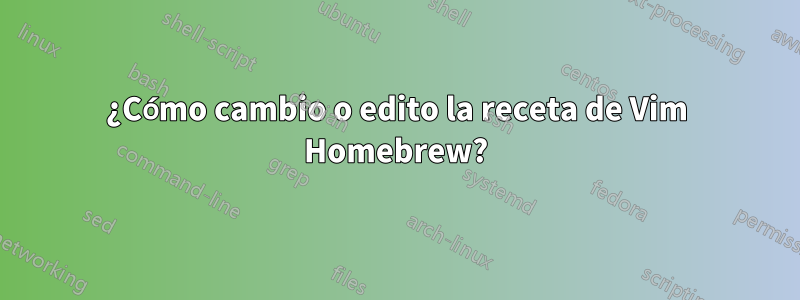 ¿Cómo cambio o edito la receta de Vim Homebrew?