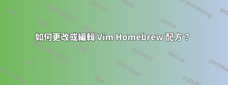 如何更改或編輯 Vim Homebrew 配方？