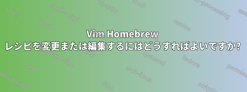 Vim Homebrew レシピを変更または編集するにはどうすればよいですか?