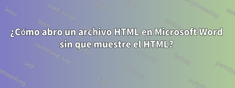 ¿Cómo abro un archivo HTML en Microsoft Word sin que muestre el HTML?