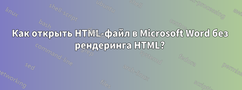 Как открыть HTML-файл в Microsoft Word без рендеринга HTML?