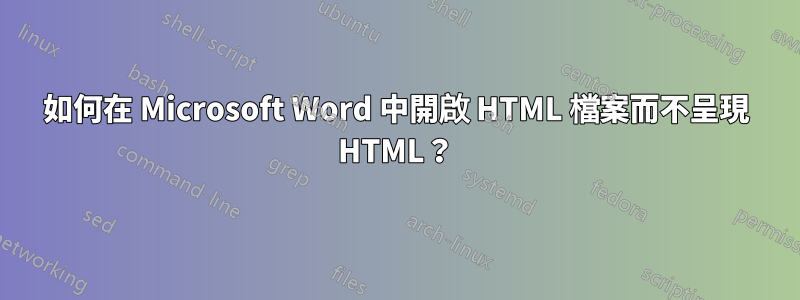 如何在 Microsoft Word 中開啟 HTML 檔案而不呈現 HTML？