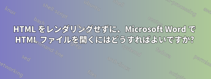 HTML をレンダリングせずに、Microsoft Word で HTML ファイルを開くにはどうすればよいですか?