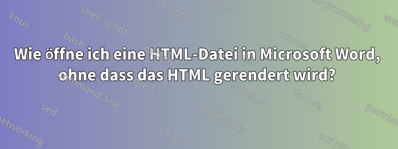 Wie öffne ich eine HTML-Datei in Microsoft Word, ohne dass das HTML gerendert wird?