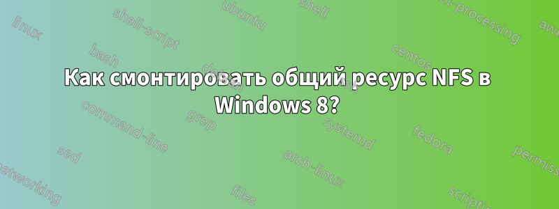 Как смонтировать общий ресурс NFS в Windows 8?