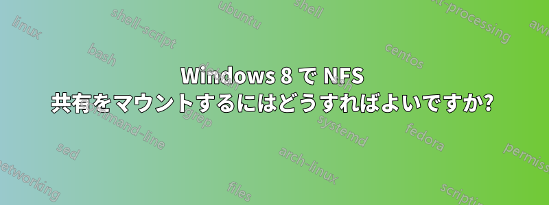 Windows 8 で NFS 共有をマウントするにはどうすればよいですか?