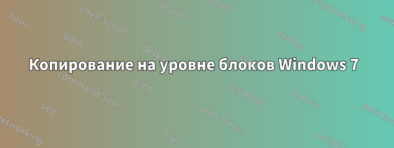 Копирование на уровне блоков Windows 7 