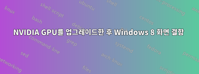 NVIDIA GPU를 업그레이드한 후 Windows 8 화면 결함